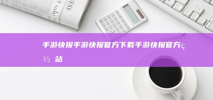 手游快报-手游快报官方下载 (手游快报官方网站)