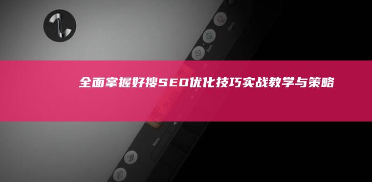 全面掌握好搜SEO优化技巧：实战教学与策略分析