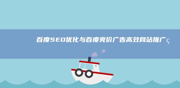 百度SEO优化与百度竞价广告：高效网站推广的精细化管理