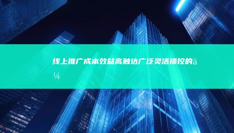 线上推广：成本效益高、触达广泛、灵活操控的优势